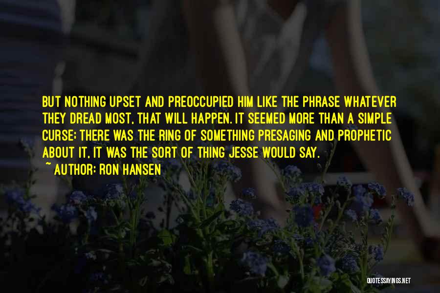 Ron Hansen Quotes: But Nothing Upset And Preoccupied Him Like The Phrase Whatever They Dread Most, That Will Happen. It Seemed More Than