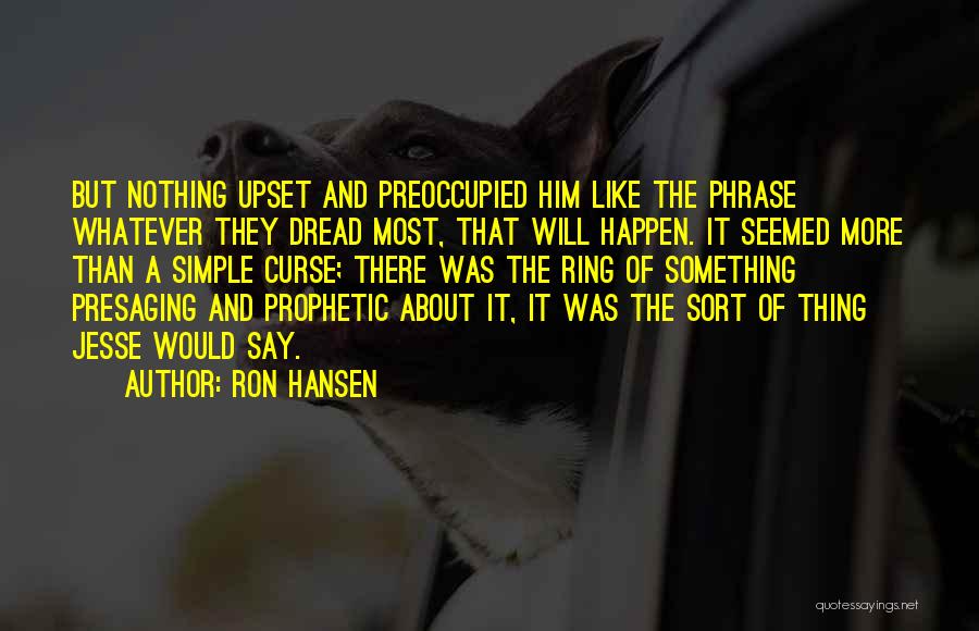 Ron Hansen Quotes: But Nothing Upset And Preoccupied Him Like The Phrase Whatever They Dread Most, That Will Happen. It Seemed More Than