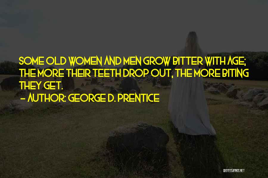 George D. Prentice Quotes: Some Old Women And Men Grow Bitter With Age; The More Their Teeth Drop Out, The More Biting They Get.