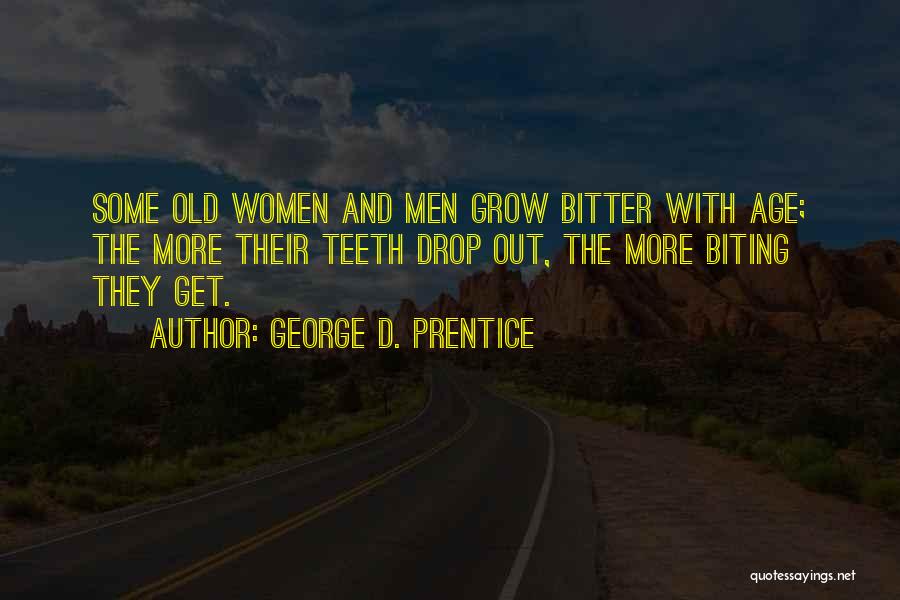 George D. Prentice Quotes: Some Old Women And Men Grow Bitter With Age; The More Their Teeth Drop Out, The More Biting They Get.