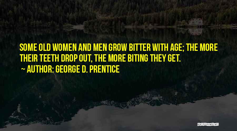 George D. Prentice Quotes: Some Old Women And Men Grow Bitter With Age; The More Their Teeth Drop Out, The More Biting They Get.