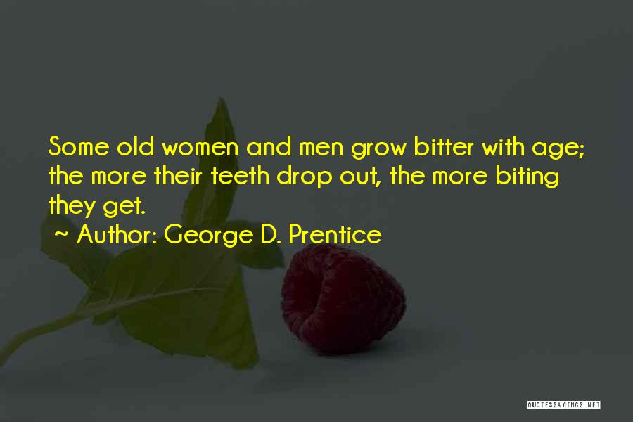 George D. Prentice Quotes: Some Old Women And Men Grow Bitter With Age; The More Their Teeth Drop Out, The More Biting They Get.