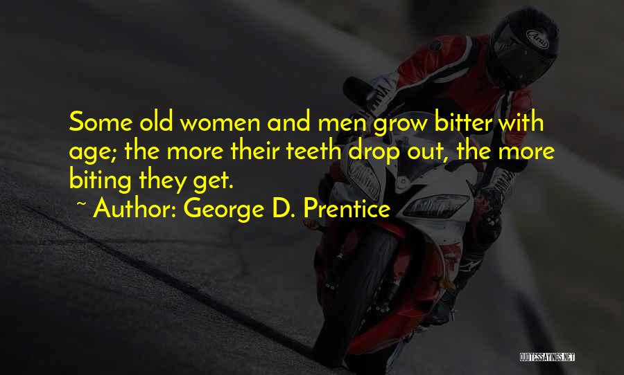 George D. Prentice Quotes: Some Old Women And Men Grow Bitter With Age; The More Their Teeth Drop Out, The More Biting They Get.