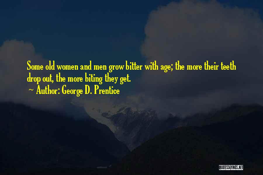 George D. Prentice Quotes: Some Old Women And Men Grow Bitter With Age; The More Their Teeth Drop Out, The More Biting They Get.
