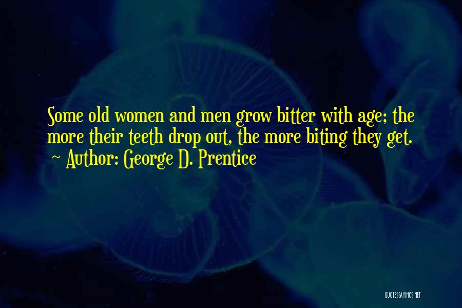George D. Prentice Quotes: Some Old Women And Men Grow Bitter With Age; The More Their Teeth Drop Out, The More Biting They Get.