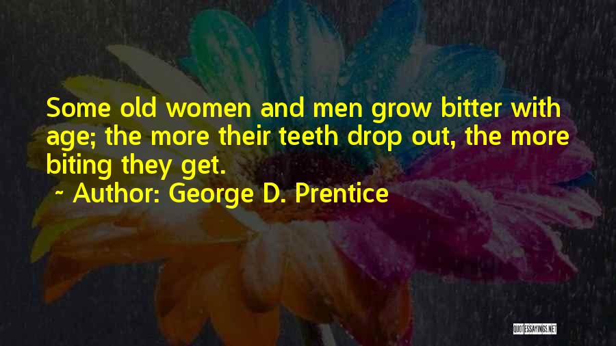 George D. Prentice Quotes: Some Old Women And Men Grow Bitter With Age; The More Their Teeth Drop Out, The More Biting They Get.