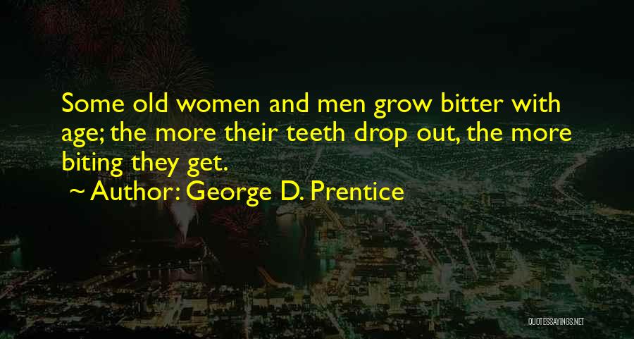 George D. Prentice Quotes: Some Old Women And Men Grow Bitter With Age; The More Their Teeth Drop Out, The More Biting They Get.