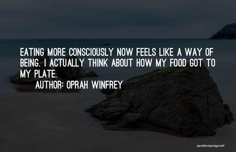 Oprah Winfrey Quotes: Eating More Consciously Now Feels Like A Way Of Being. I Actually Think About How My Food Got To My