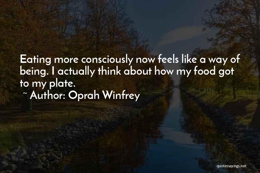 Oprah Winfrey Quotes: Eating More Consciously Now Feels Like A Way Of Being. I Actually Think About How My Food Got To My