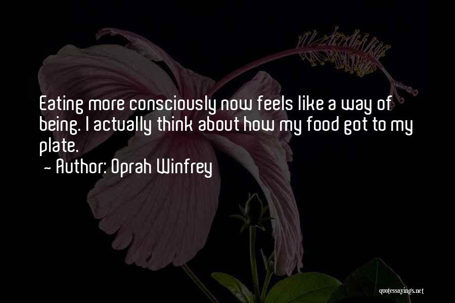 Oprah Winfrey Quotes: Eating More Consciously Now Feels Like A Way Of Being. I Actually Think About How My Food Got To My