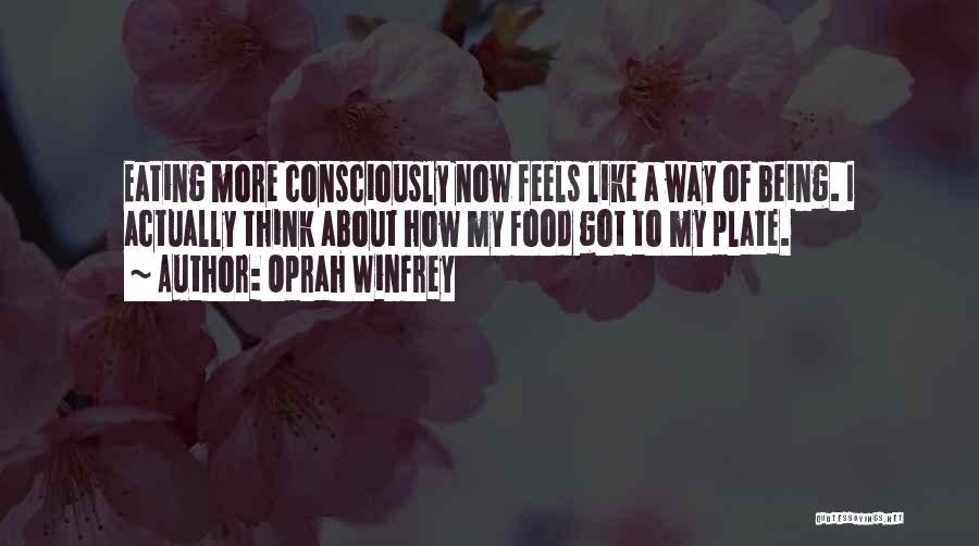 Oprah Winfrey Quotes: Eating More Consciously Now Feels Like A Way Of Being. I Actually Think About How My Food Got To My