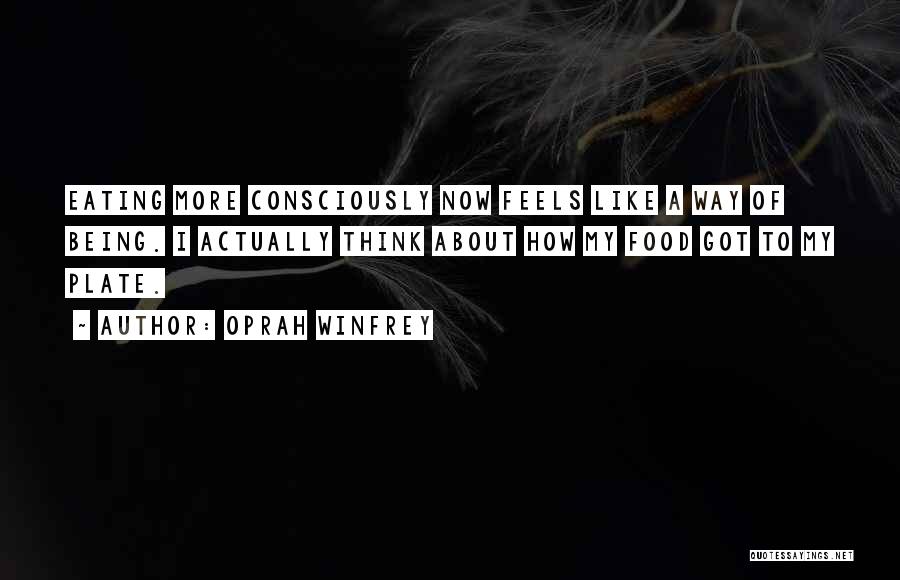 Oprah Winfrey Quotes: Eating More Consciously Now Feels Like A Way Of Being. I Actually Think About How My Food Got To My