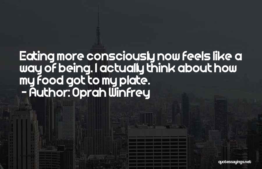 Oprah Winfrey Quotes: Eating More Consciously Now Feels Like A Way Of Being. I Actually Think About How My Food Got To My