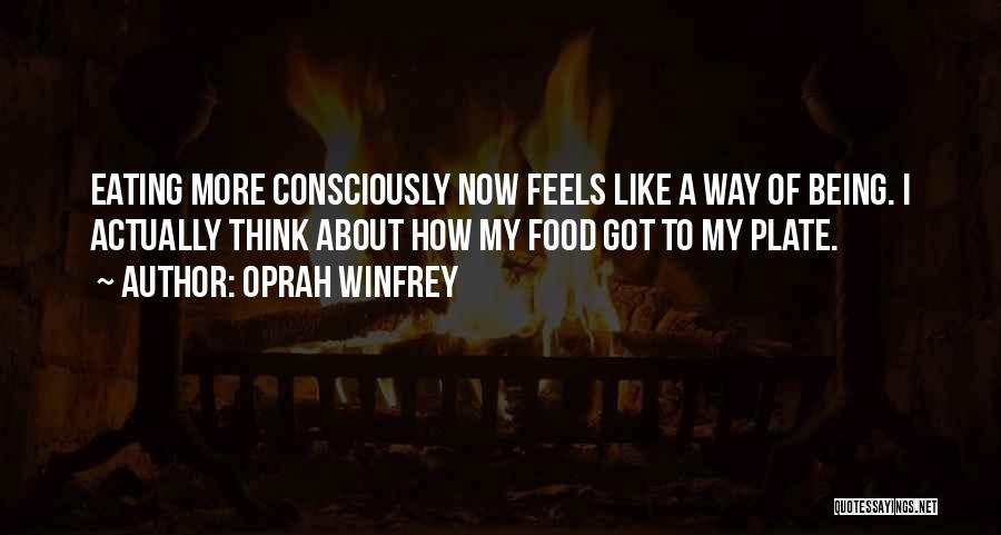 Oprah Winfrey Quotes: Eating More Consciously Now Feels Like A Way Of Being. I Actually Think About How My Food Got To My