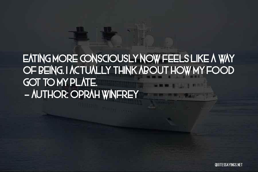 Oprah Winfrey Quotes: Eating More Consciously Now Feels Like A Way Of Being. I Actually Think About How My Food Got To My