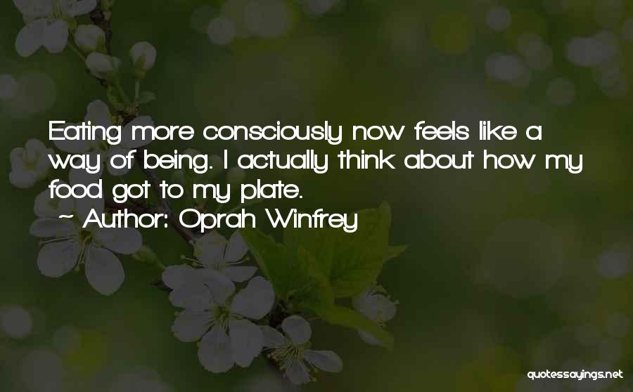 Oprah Winfrey Quotes: Eating More Consciously Now Feels Like A Way Of Being. I Actually Think About How My Food Got To My