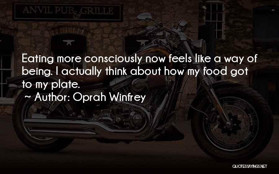 Oprah Winfrey Quotes: Eating More Consciously Now Feels Like A Way Of Being. I Actually Think About How My Food Got To My