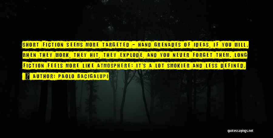 Paolo Bacigalupi Quotes: Short Fiction Seems More Targeted - Hand Grenades Of Ideas, If You Will. When They Work, They Hit, They Explode,