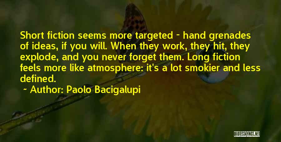 Paolo Bacigalupi Quotes: Short Fiction Seems More Targeted - Hand Grenades Of Ideas, If You Will. When They Work, They Hit, They Explode,