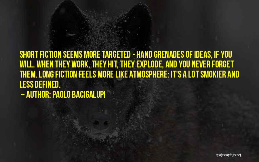 Paolo Bacigalupi Quotes: Short Fiction Seems More Targeted - Hand Grenades Of Ideas, If You Will. When They Work, They Hit, They Explode,