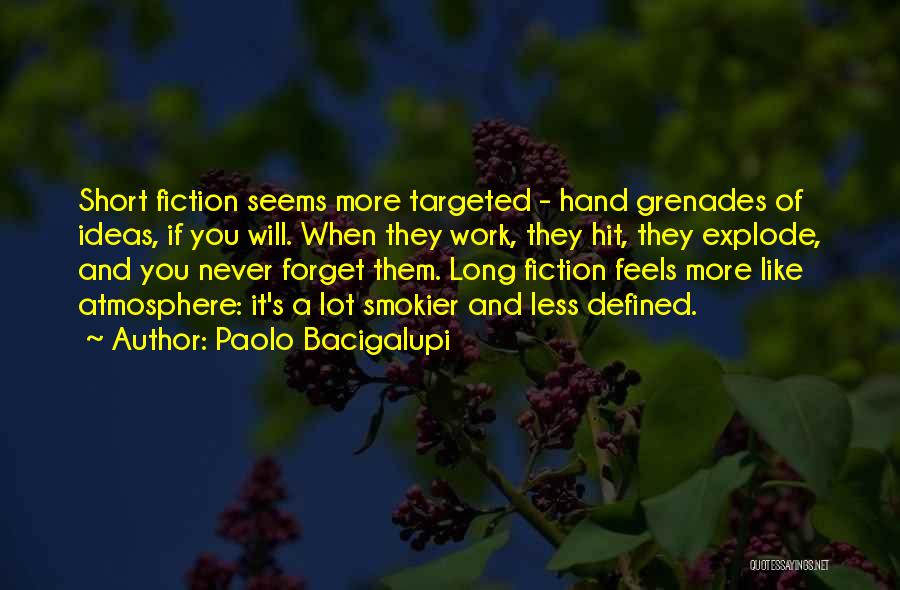 Paolo Bacigalupi Quotes: Short Fiction Seems More Targeted - Hand Grenades Of Ideas, If You Will. When They Work, They Hit, They Explode,