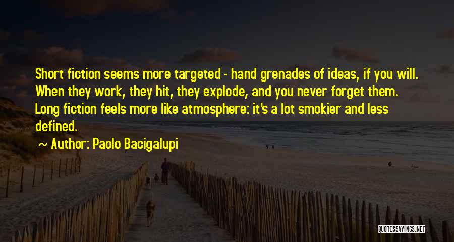 Paolo Bacigalupi Quotes: Short Fiction Seems More Targeted - Hand Grenades Of Ideas, If You Will. When They Work, They Hit, They Explode,