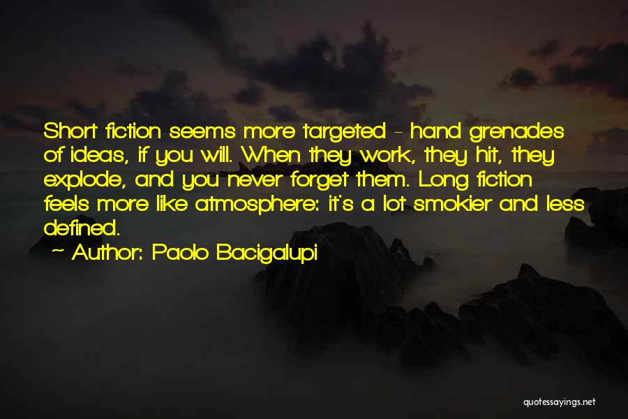 Paolo Bacigalupi Quotes: Short Fiction Seems More Targeted - Hand Grenades Of Ideas, If You Will. When They Work, They Hit, They Explode,