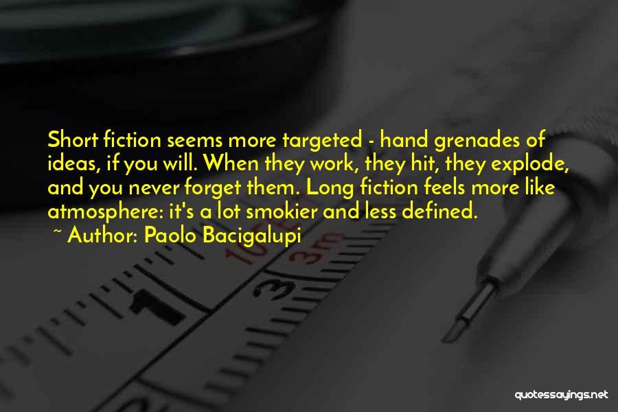 Paolo Bacigalupi Quotes: Short Fiction Seems More Targeted - Hand Grenades Of Ideas, If You Will. When They Work, They Hit, They Explode,