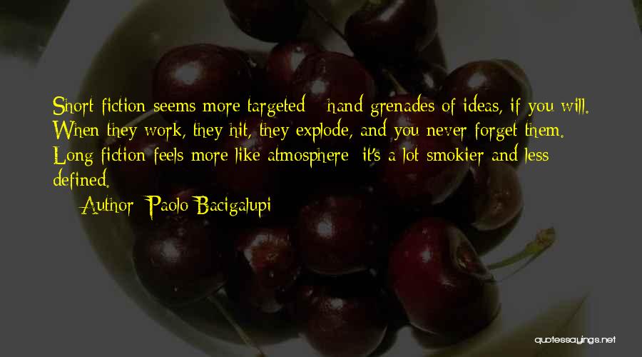 Paolo Bacigalupi Quotes: Short Fiction Seems More Targeted - Hand Grenades Of Ideas, If You Will. When They Work, They Hit, They Explode,