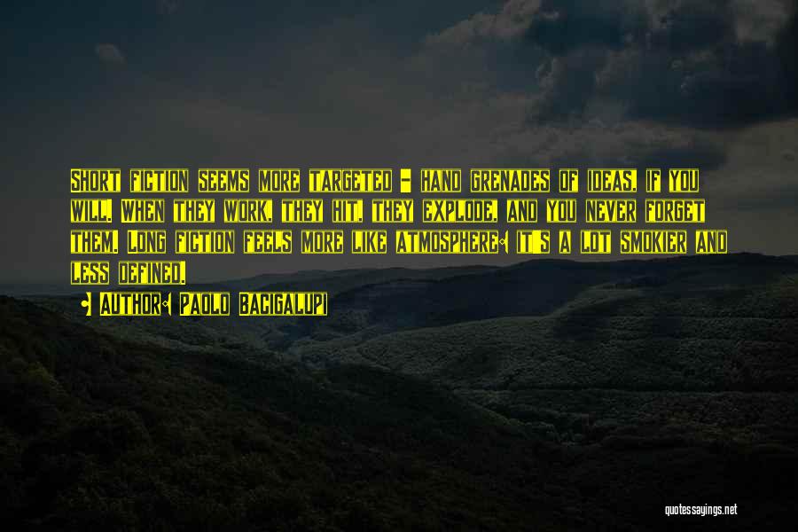 Paolo Bacigalupi Quotes: Short Fiction Seems More Targeted - Hand Grenades Of Ideas, If You Will. When They Work, They Hit, They Explode,