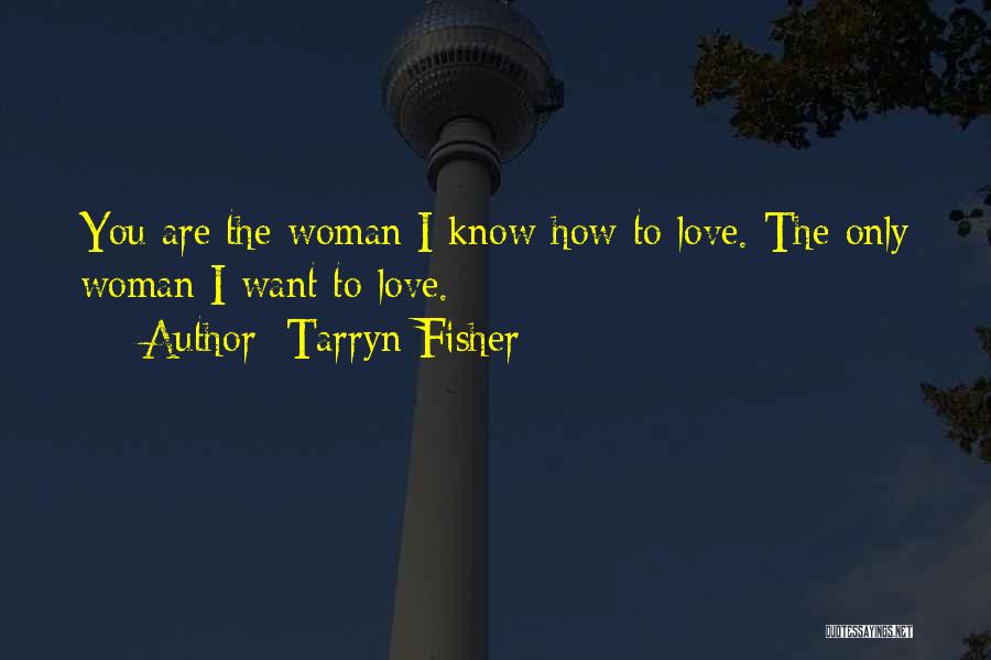 Tarryn Fisher Quotes: You Are The Woman I Know How To Love. The Only Woman I Want To Love.