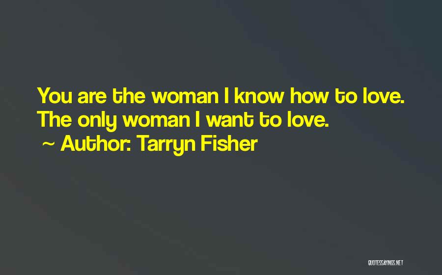 Tarryn Fisher Quotes: You Are The Woman I Know How To Love. The Only Woman I Want To Love.