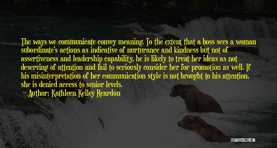 Kathleen Kelley Reardon Quotes: The Ways We Communicate Convey Meaning. To The Extent That A Boss Sees A Woman Subordinate's Actions As Indicative Of