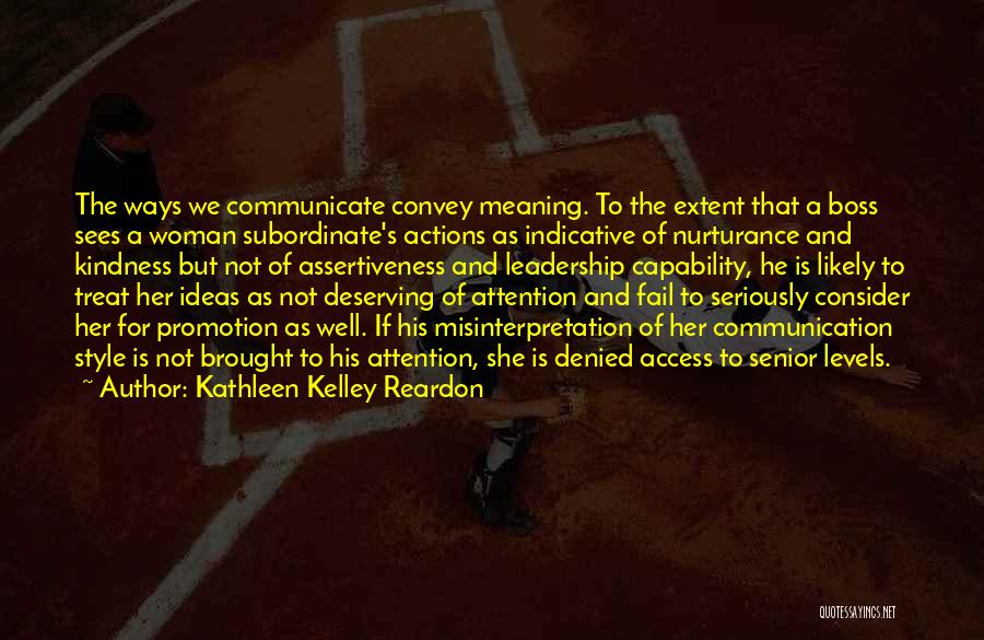 Kathleen Kelley Reardon Quotes: The Ways We Communicate Convey Meaning. To The Extent That A Boss Sees A Woman Subordinate's Actions As Indicative Of