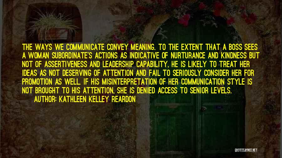 Kathleen Kelley Reardon Quotes: The Ways We Communicate Convey Meaning. To The Extent That A Boss Sees A Woman Subordinate's Actions As Indicative Of