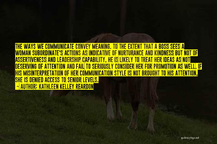 Kathleen Kelley Reardon Quotes: The Ways We Communicate Convey Meaning. To The Extent That A Boss Sees A Woman Subordinate's Actions As Indicative Of