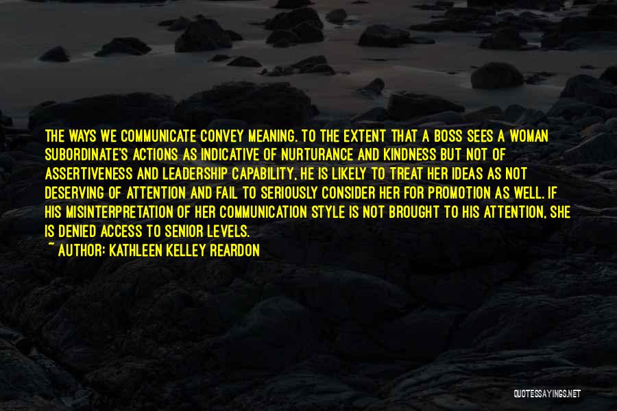 Kathleen Kelley Reardon Quotes: The Ways We Communicate Convey Meaning. To The Extent That A Boss Sees A Woman Subordinate's Actions As Indicative Of