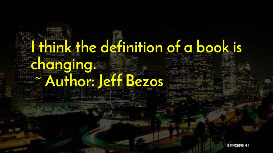 Jeff Bezos Quotes: I Think The Definition Of A Book Is Changing.