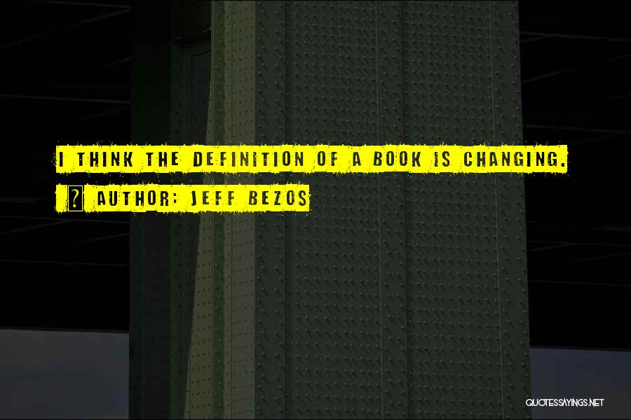 Jeff Bezos Quotes: I Think The Definition Of A Book Is Changing.