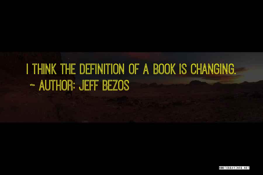 Jeff Bezos Quotes: I Think The Definition Of A Book Is Changing.