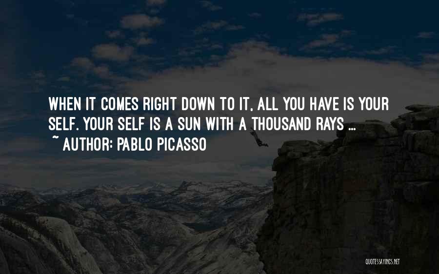 Pablo Picasso Quotes: When It Comes Right Down To It, All You Have Is Your Self. Your Self Is A Sun With A