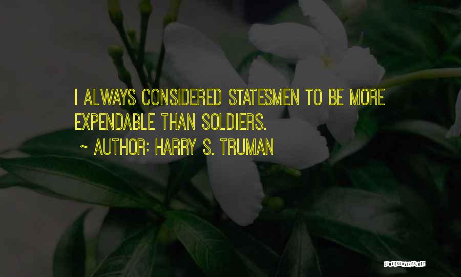 Harry S. Truman Quotes: I Always Considered Statesmen To Be More Expendable Than Soldiers.