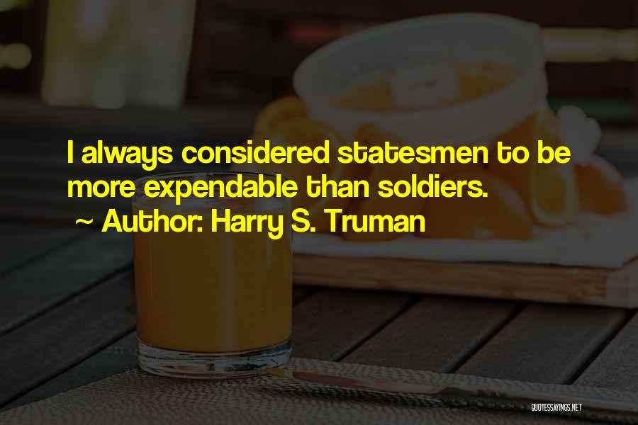 Harry S. Truman Quotes: I Always Considered Statesmen To Be More Expendable Than Soldiers.