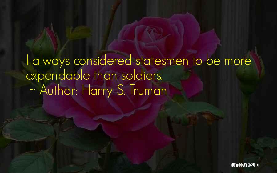 Harry S. Truman Quotes: I Always Considered Statesmen To Be More Expendable Than Soldiers.