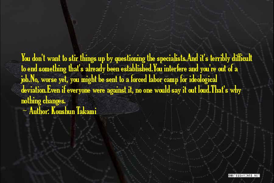 Koushun Takami Quotes: You Don't Want To Stir Things Up By Questioning The Specialists.and It's Terribly Difficult To End Something That's Already Been