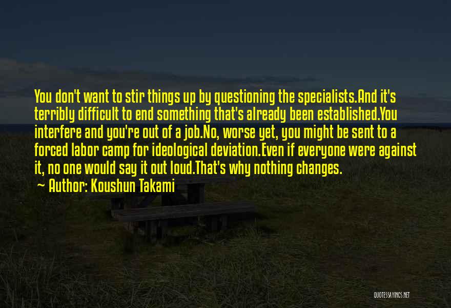 Koushun Takami Quotes: You Don't Want To Stir Things Up By Questioning The Specialists.and It's Terribly Difficult To End Something That's Already Been