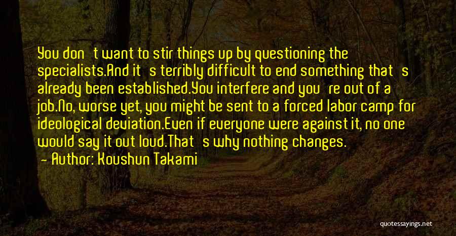 Koushun Takami Quotes: You Don't Want To Stir Things Up By Questioning The Specialists.and It's Terribly Difficult To End Something That's Already Been