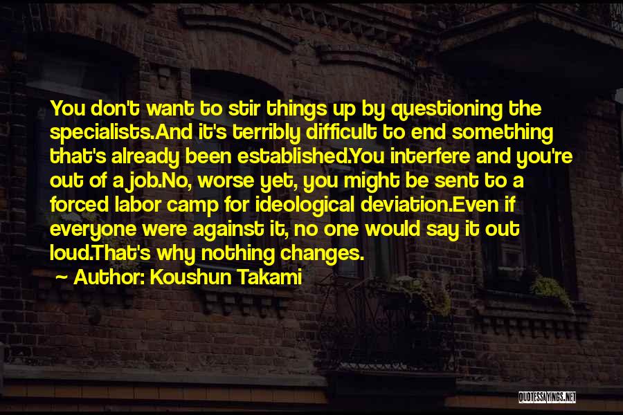 Koushun Takami Quotes: You Don't Want To Stir Things Up By Questioning The Specialists.and It's Terribly Difficult To End Something That's Already Been