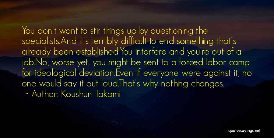 Koushun Takami Quotes: You Don't Want To Stir Things Up By Questioning The Specialists.and It's Terribly Difficult To End Something That's Already Been