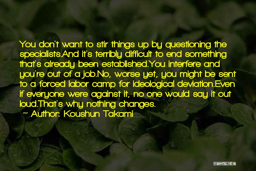 Koushun Takami Quotes: You Don't Want To Stir Things Up By Questioning The Specialists.and It's Terribly Difficult To End Something That's Already Been